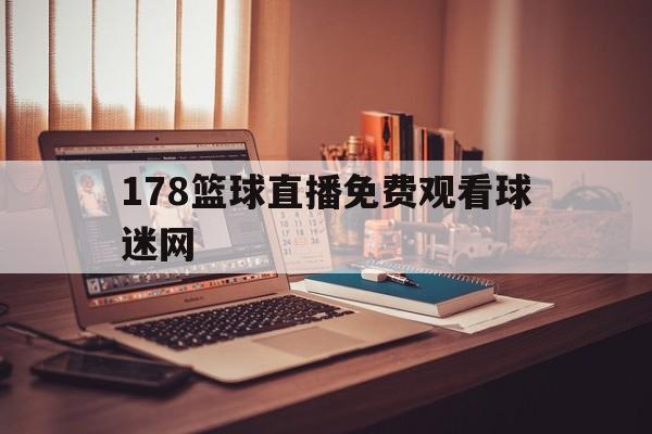 178篮球直播免费观看球迷网_(178直播nba篮球比赛免费观看) 第1张 178篮球直播免费观看球迷网_(178直播nba篮球比赛免费观看) 第1张