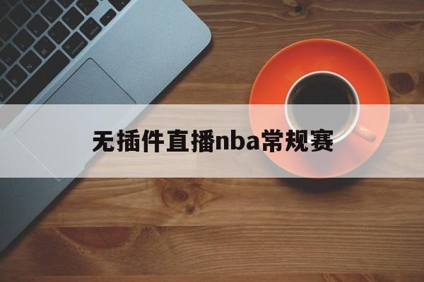 无插件直播nba常规赛_(无插件视频直播吧nba) 第1张 无插件直播nba常规赛_(无插件视频直播吧nba) 第1张