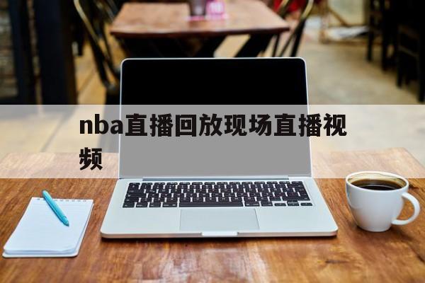 nba直播回放现场直播视频_(nba直播回放现场直播视频下载) 第1张 nba直播回放现场直播视频_(nba直播回放现场直播视频下载) 第1张