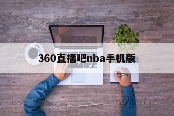 360直播吧nba手机版_(360nba直播吧无插件版)  第1张