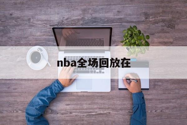 nba全场回放在_(nba全场回放高清) 第1张 nba全场回放在_(nba全场回放高清) 第1张
