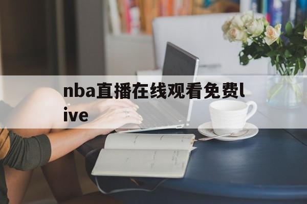 nba直播在线观看免费live_(NBA直播在线观看免费高清视频流畅)