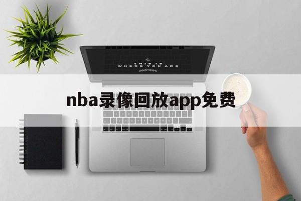 nba录像回放app免费_(nba录像高清回放像直播网页) 第1张 nba录像回放app免费_(nba录像高清回放像直播网页) 第1张