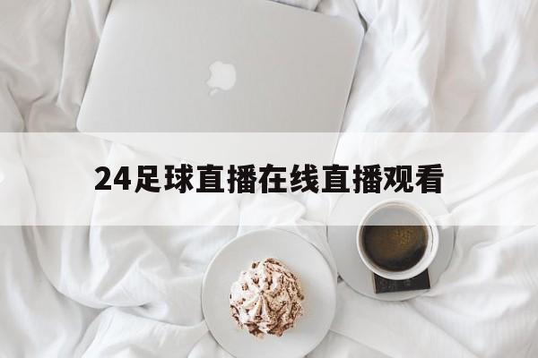 24足球直播在线直播观看_(24足球直播在线直播观看代戈福) 第1张 24足球直播在线直播观看_(24足球直播在线直播观看代戈福) 第1张