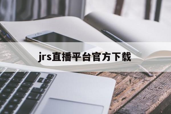 jrs直播平台官方下载的简单介绍 第1张 jrs直播平台官方下载的简单介绍 第1张