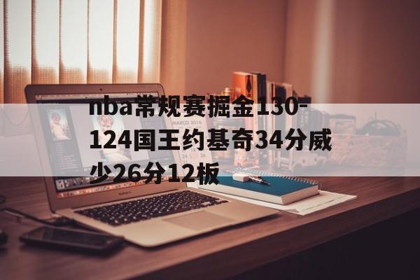包含nba常规赛掘金130-124国王约基奇34分威少26分12板的词条  第1张