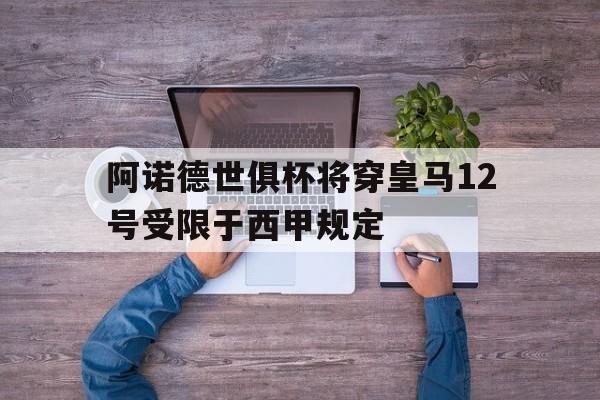 阿诺德世俱杯将穿皇马12号受限于西甲规定的简单介绍 第1张 阿诺德世俱杯将穿皇马12号受限于西甲规定的简单介绍 第1张