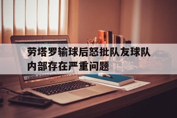 关于劳塔罗输球后怒批队友球队内部存在严重问题的信息 第1张 关于劳塔罗输球后怒批队友球队内部存在严重问题的信息 第1张