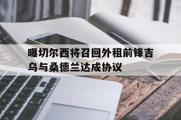曝切尔西将召回外租前锋吉乌与桑德兰达成协议的简单介绍 第1张 曝切尔西将召回外租前锋吉乌与桑德兰达成协议的简单介绍 第1张