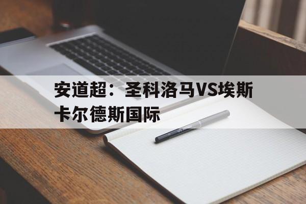 安道超：圣科洛马VS埃斯卡尔德斯国际的简单介绍