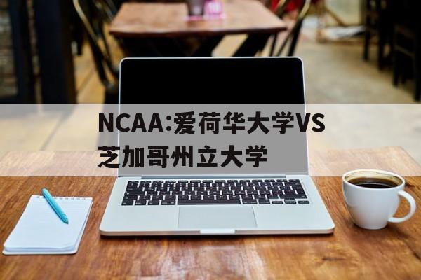 NCAA:爱荷华大学VS芝加哥州立大学的简单介绍 第1张 NCAA:爱荷华大学VS芝加哥州立大学的简单介绍 第1张