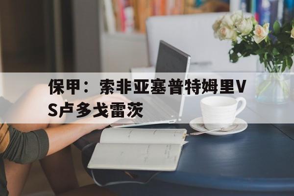 保甲:索非亚塞普特姆里VS卢多戈雷茨的简单介绍 第1张 保甲:索非亚塞普特姆里VS卢多戈雷茨的简单介绍 第1张