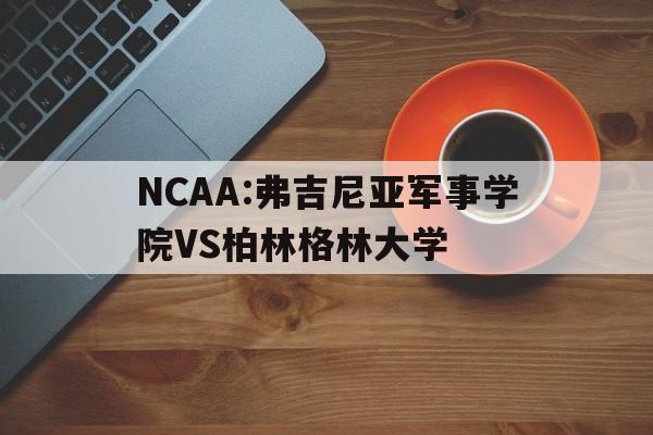 NCAA:弗吉尼亚军事学院VS柏林格林大学的简单介绍 第1张 NCAA:弗吉尼亚军事学院VS柏林格林大学的简单介绍 第1张