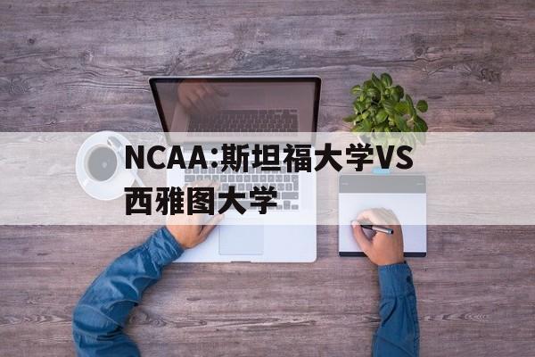 NCAA:斯坦福大学VS西雅图大学的简单介绍 第1张 NCAA:斯坦福大学VS西雅图大学的简单介绍 第1张