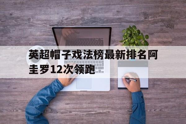 关于英超帽子戏法榜最新排名阿圭罗12次领跑的信息 第1张 关于英超帽子戏法榜最新排名阿圭罗12次领跑的信息 第1张