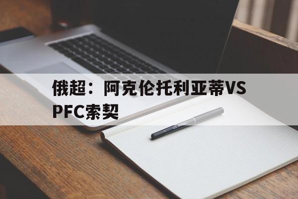 关于俄超:阿克伦托利亚蒂VSPFC索契的信息 第1张 关于俄超:阿克伦托利亚蒂VSPFC索契的信息 第1张