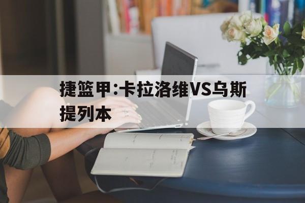 包含捷篮甲:卡拉洛维VS乌斯提列本的词条  第1张