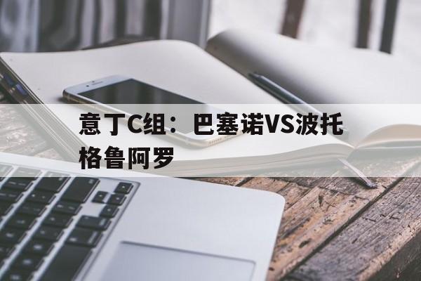 意丁C组：巴塞诺VS波托格鲁阿罗的简单介绍