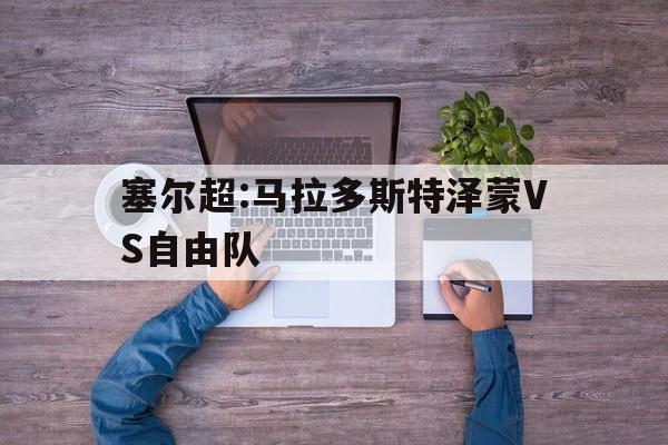 关于塞尔超:马拉多斯特泽蒙VS自由队的信息