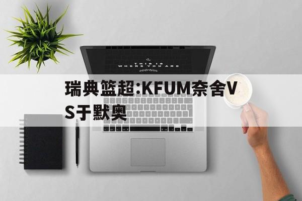 瑞典篮超:KFUM奈舍VS于默奥的简单介绍
