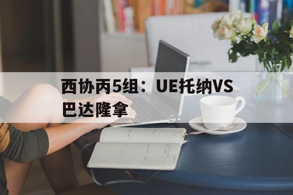 西协丙5组：UE托纳VS巴达隆拿的简单介绍  第1张