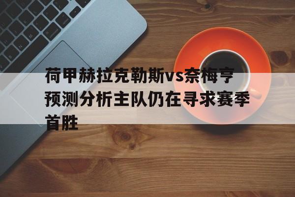 包含荷甲赫拉克勒斯vs奈梅亨预测分析主队仍在寻求赛季首胜的词条 第1张 包含荷甲赫拉克勒斯vs奈梅亨预测分析主队仍在寻求赛季首胜的词条 第1张