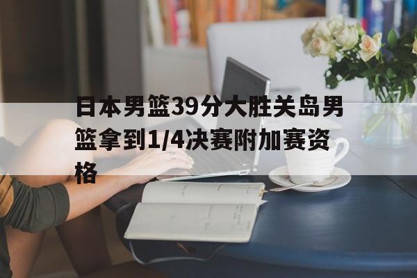 包含日本男篮39分大胜关岛男篮拿到1/4决赛附加赛资格的词条 第1张 包含日本男篮39分大胜关岛男篮拿到1/4决赛附加赛资格的词条 第1张