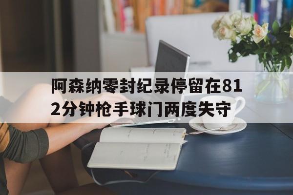 包含阿森纳零封纪录停留在812分钟枪手球门两度失守的词条 第1张 包含阿森纳零封纪录停留在812分钟枪手球门两度失守的词条 第1张