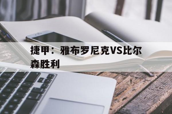 捷甲：雅布罗尼克VS比尔森胜利的简单介绍