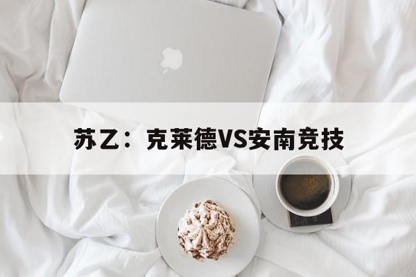 苏乙：克莱德VS安南竞技的简单介绍
