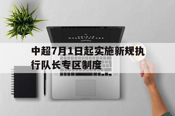 包含中超7月1日起实施新规执行队长专区制度的词条 第1张 包含中超7月1日起实施新规执行队长专区制度的词条 第1张