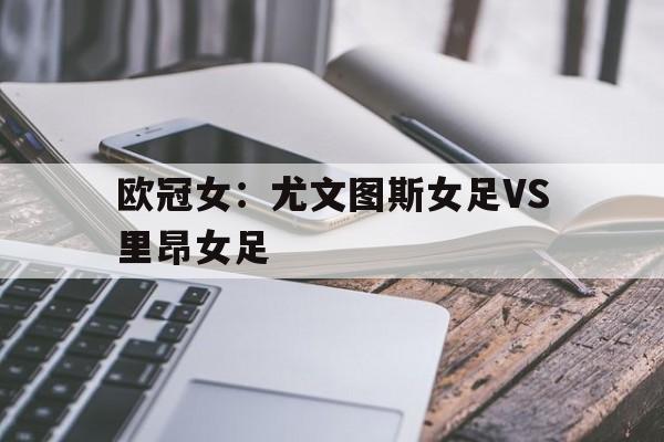 欧冠女:尤文图斯女足VS里昂女足 第1张 欧冠女:尤文图斯女足VS里昂女足 第1张