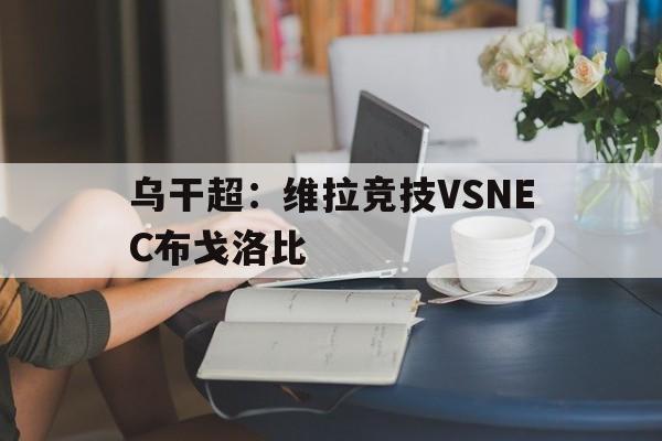 乌干超：维拉竞技VSNEC布戈洛比的简单介绍