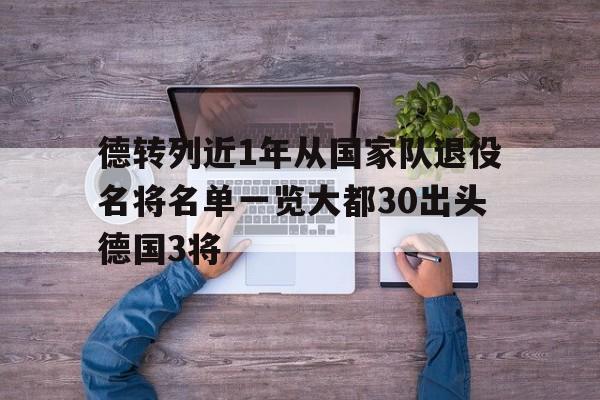 德转列近1年从国家队退役名将名单一览大都30出头德国3将的简单介绍 第1张 德转列近1年从国家队退役名将名单一览大都30出头德国3将的简单介绍 第1张