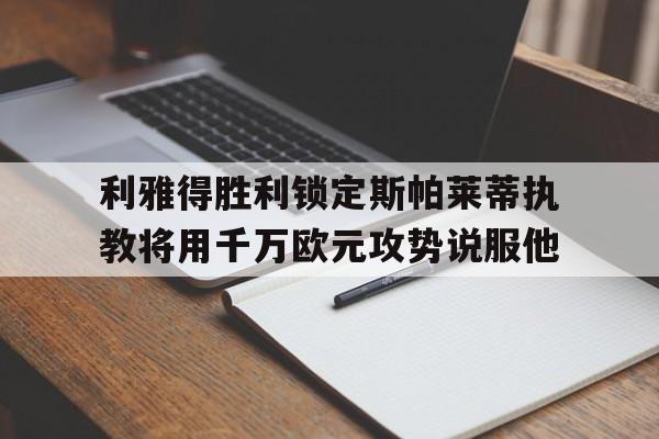 利雅得胜利锁定斯帕莱蒂执教将用千万欧元攻势说服他的简单介绍 第1张 利雅得胜利锁定斯帕莱蒂执教将用千万欧元攻势说服他的简单介绍 第1张