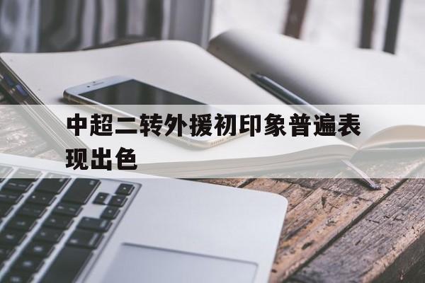 关于中超二转外援初印象普遍表现出色的信息 第1张 关于中超二转外援初印象普遍表现出色的信息 第1张